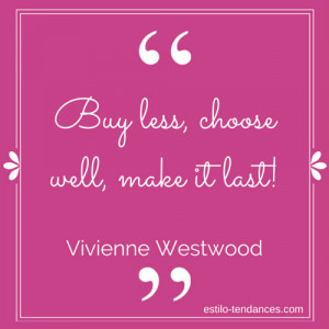 Buy less, choose well, make it last!” ~Vivienne Westwood