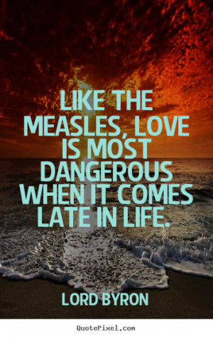 picture quotes about love - Like the measles, love is most dangerous ...