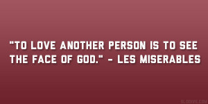 ... love another person is to see the face of God.” – Les Miserables
