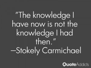 stokely carmichael quotes the knowledge i have now is not the ...