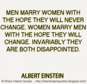 Men marry women with the hope they will never change. Women marry men ...