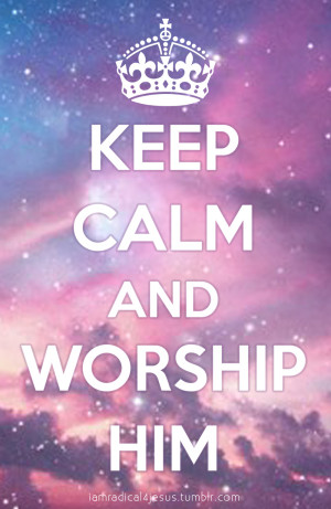 ... prayer and blessing in worship. Keep calm. Just worship. Everything