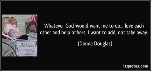 God would want me to do... love each other and help others. I want ...