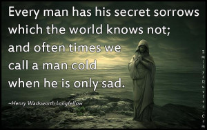 Every man has his secret sorrows which the world knows not