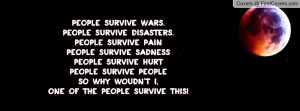 People survive wars.People survive disasters.People survive pain ...
