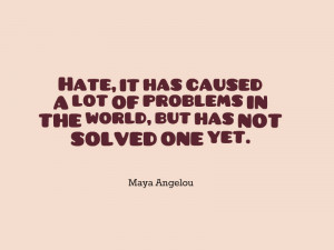 ... problems in the world, but has not solved one yet.” – Maya Angelou