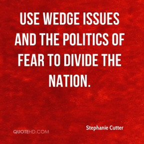 use wedge issues and the politics of fear to divide the nation.