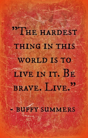 ... in it. Be brave. Live.