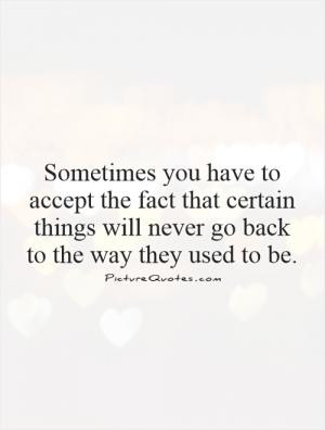 Sometimes you have to accept the fact that certain things will never ...