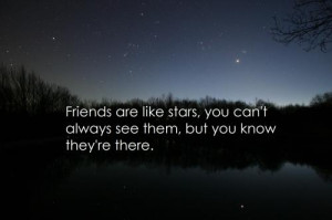 friends are like stars you can't always see them, but you know they're ...