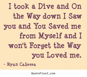 ... dive and on the way down i saw you and you.. Ryan Cabrera love quotes
