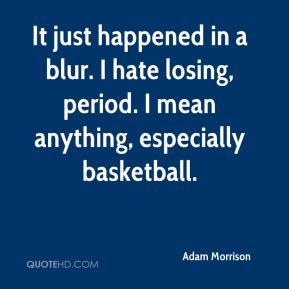 Adam Morrison - It just happened in a blur. I hate losing, period. I ...