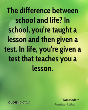 life? In school, you're taught a lesson and then given a test. In life ...