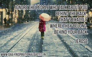 Ignore the people who talk about you behind the back. That’s exactly ...