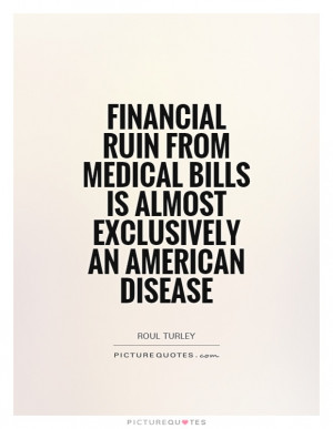 ... medical bills is almost exclusively an American disease Picture Quote