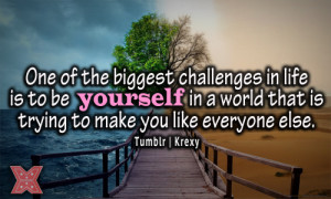 One of the biggest challenges in life is to be yourself in a world ...
