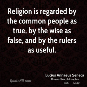 Religion is regarded by the common people as true, by the wise as ...