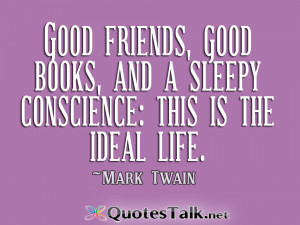 ... good books, and a sleepy conscience this is the ideal life. Mark Twain