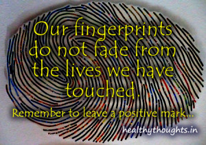 ... fade from the lives we have touched-remember to leave a positive mark