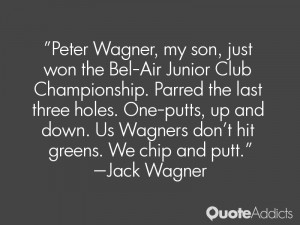 ... . Us Wagners don't hit greens. We chip and putt.” — Jack Wagner