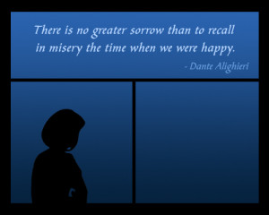 There is no greater sorrow than to recall happiness in times of misery ...