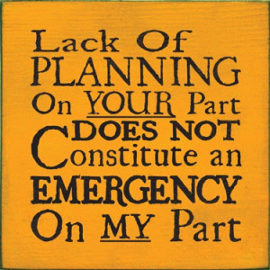 ... planning_on_your_part_does_not_constitute_an_emergency_on_my_part.jpeg