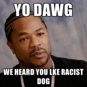 Yo Dawg We Heard You Lke Racist Dog