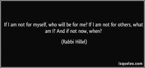 If I am not for myself, who will be for me? If I am not for others ...