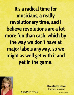 It's a radical time for musicians, a really revolutionary time, and I ...