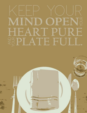 keep your mind open, your heart pure and your plate full ...