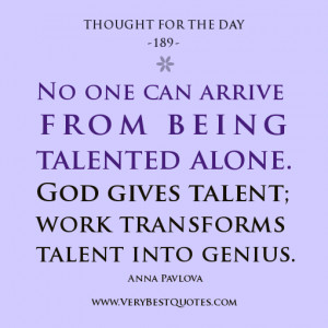 No one can arrive from being talented alone. God gives talent; work ...