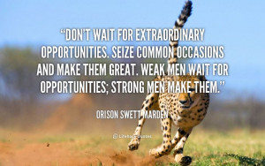Don't wait for Extraordinary Opportunities. - Orison Swett Marden Don ...