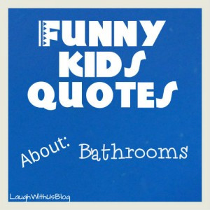Funny Kids Quotes about Bathrooms »