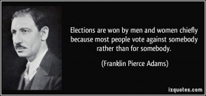 ... vote against somebody rather than for somebody. - Franklin Pierce