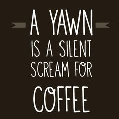 yawn is a silent scream for #coffee More