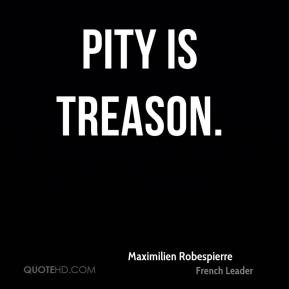 maximilien robespierre quotes pity is treason maximilien robespierre