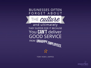... deliver good service from unhappy employees.” ~Tony Hsieh, Zappos
