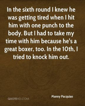 ... he's a great boxer, too. In the 10th, I tried to knock him out