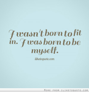 wasn't born to fit in. I was born to be myself.