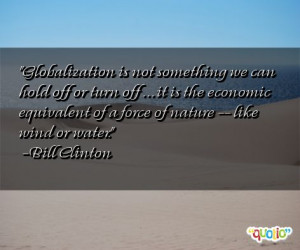 Globalization is not something we can hold off or turn off . . . it is ...