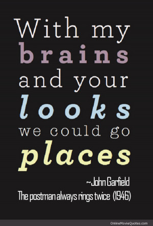 Line from a scene in the 1946 movie The Postman Always Rings Twice.