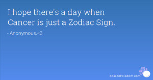 hope there's a day when Cancer is just a Zodiac Sign.