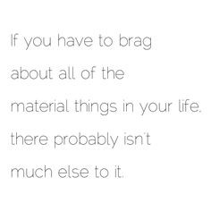 So true. Bragging about material things; blehhh!