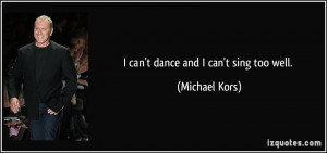 quote-i-can-t-dance-and-i-can-t-sing-too-well-michael-kors-104578.jpg