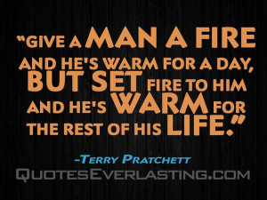 Give a man a fire and he's warm for a day, but set fire to him and he ...