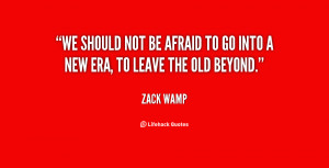 We should not be afraid to go into a new era, to leave the old beyond ...