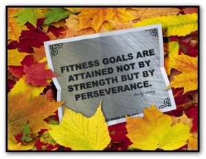Fitness goals are attained not by strength but byperseverance ...