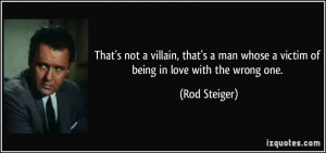 ... man whose a victim of being in love with the wrong one. - Rod Steiger