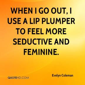 When I go out, I use a lip plumper to feel more seductive and feminine ...