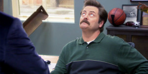 Impossible, you don't even know where Ron Swanson hides his bacon
